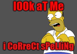 grammar nazi | lOOk aT Me; i CoRreCt sPeLliNg | image tagged in bad grammar and spelling memes | made w/ Imgflip meme maker