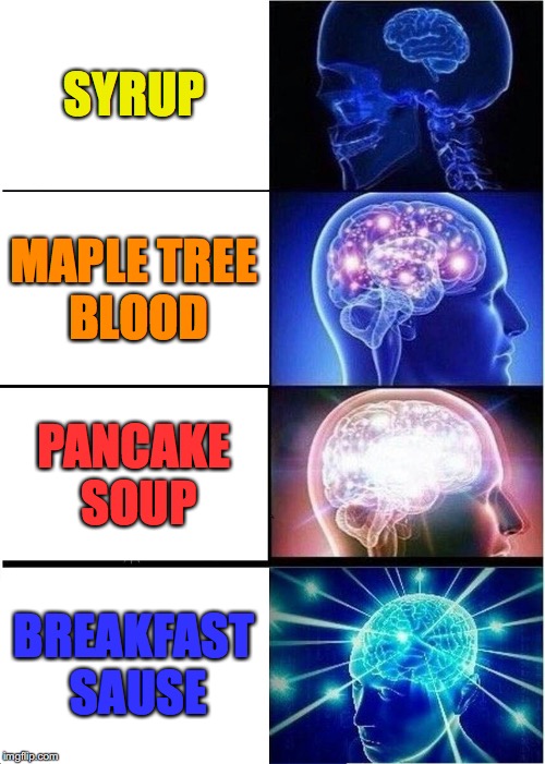 Expanding Brain Meme | SYRUP; MAPLE TREE BLOOD; PANCAKE SOUP; BREAKFAST SAUSE | image tagged in memes,expanding brain | made w/ Imgflip meme maker