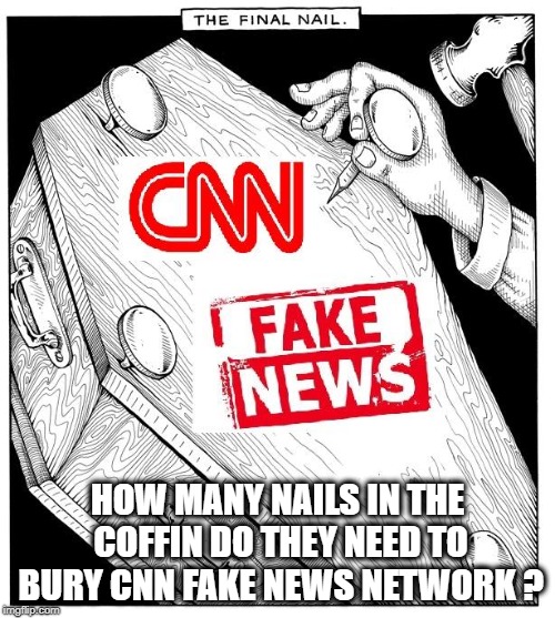 NAILS IN COFFIN | HOW MANY NAILS IN THE COFFIN DO THEY NEED TO BURY CNN FAKE NEWS NETWORK ? | image tagged in cnn fake news | made w/ Imgflip meme maker