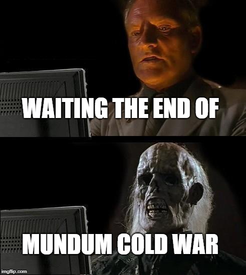 I'll Just Wait Here Meme | WAITING THE END OF; MUNDUM COLD WAR | image tagged in memes,ill just wait here | made w/ Imgflip meme maker