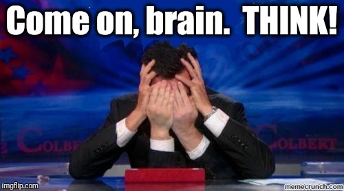 When I have one  meme submission left | Come on, brain.  THINK! | image tagged in stephen colbert face palms | made w/ Imgflip meme maker