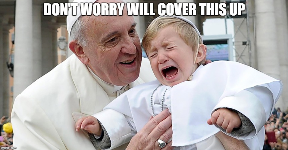 Pope sad child | DON'T WORRY WILL COVER THIS UP | image tagged in pope sad child | made w/ Imgflip meme maker