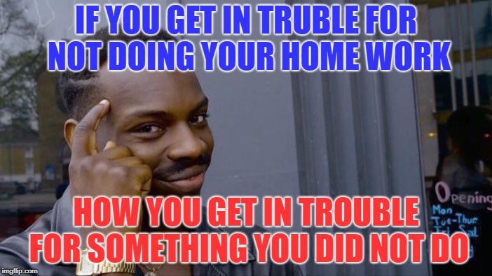 Roll Safe Think About It Meme | IF YOU GET IN TRUBLE FOR NOT DOING YOUR HOME WORK; HOW YOU GET IN TROUBLE FOR SOMETHING YOU DID NOT DO | image tagged in memes,roll safe think about it | made w/ Imgflip meme maker