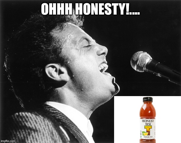 (I couldn’t help myself I’m sorry) xD | OHHH HONESTY!.... | image tagged in billy joel,funny | made w/ Imgflip meme maker