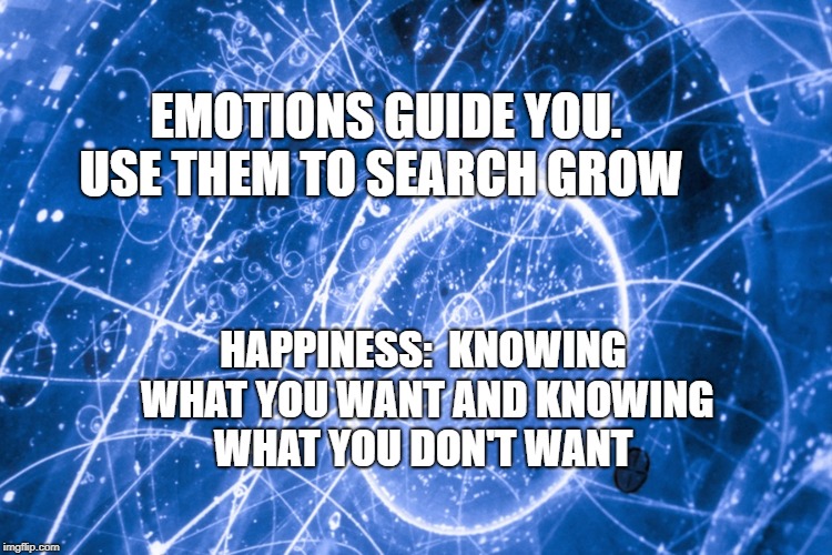 If you can imagine it, you can achieve it. If you can dream it,  | EMOTIONS GUIDE YOU.      USE THEM TO SEARCH GROW; HAPPINESS:  KNOWING WHAT YOU WANT AND KNOWING WHAT YOU DON'T WANT | image tagged in if you can imagine it you can achieve it. if you can dream it  | made w/ Imgflip meme maker