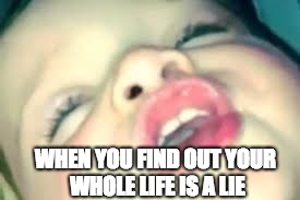 WHEN YOU FIND OUT YOUR WHOLE LIFE IS A LIE | image tagged in i smell like beef,memes | made w/ Imgflip meme maker