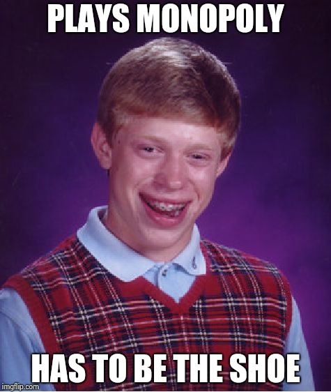 Bad Luck Brian Meme | PLAYS MONOPOLY HAS TO BE THE SHOE | image tagged in memes,bad luck brian | made w/ Imgflip meme maker