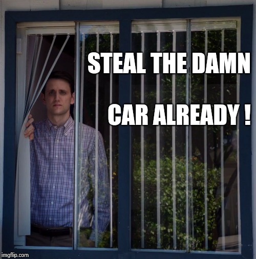 Jared Looking Out The Window | STEAL THE DAMN CAR ALREADY ! | image tagged in jared looking out the window | made w/ Imgflip meme maker