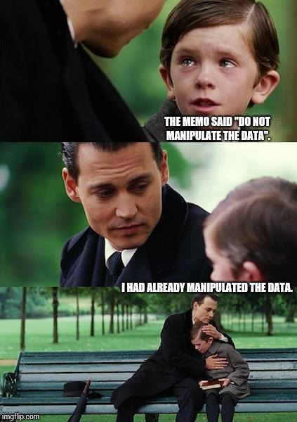 Already Manipulated | THE MEMO SAID "DO NOT MANIPULATE THE DATA". I HAD ALREADY MANIPULATED THE DATA. | image tagged in memes,finding neverland,data,manipulation,meme,goofy memes | made w/ Imgflip meme maker