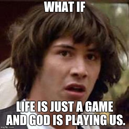 Conspiracy Keanu Meme | WHAT IF; LIFE IS JUST A GAME AND GOD IS PLAYING US. | image tagged in memes,conspiracy keanu | made w/ Imgflip meme maker