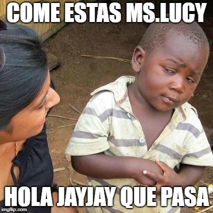Third World Skeptical Kid Meme |  COME ESTAS MS.LUCY; HOLA JAYJAY QUE PASA | image tagged in memes,third world skeptical kid | made w/ Imgflip meme maker