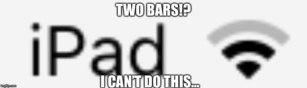 TWO BARS!? I CAN’T DO THIS... | image tagged in two bars | made w/ Imgflip meme maker