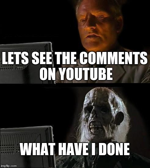 I'll Just Wait Here Meme | LETS SEE THE COMMENTS ON YOUTUBE; WHAT HAVE I DONE | image tagged in memes,ill just wait here | made w/ Imgflip meme maker