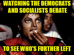 Michael Jackson Popcorn | WATCHING THE DEMOCRATS AND SOCIALISTS DEBATE; TO SEE WHO'S FURTHER LEFT | image tagged in michael jackson popcorn 2,memes,democrats,socialist | made w/ Imgflip meme maker