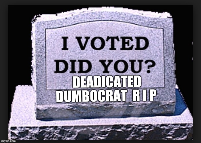 DEADICATED; DUMBOCRAT  R I P | image tagged in dedicated,democrat | made w/ Imgflip meme maker