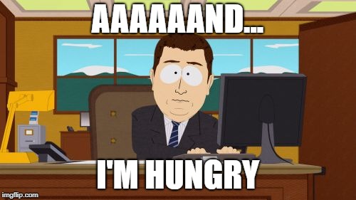 Aaaaand Its Gone Meme | AAAAAAND... I'M HUNGRY | image tagged in memes,aaaaand its gone | made w/ Imgflip meme maker