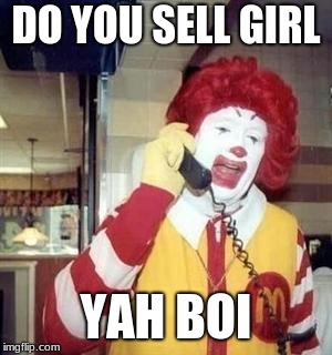Ronald McDonald Temp | DO YOU SELL GIRL; YAH BOI | image tagged in ronald mcdonald temp | made w/ Imgflip meme maker