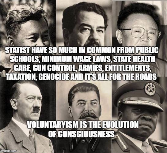 Gun Control | STATIST HAVE SO MUCH IN COMMON FROM PUBLIC SCHOOLS, MINIMUM WAGE LAWS, STATE HEALTH CARE, GUN CONTROL, ARMIES, ENTITLEMENTS, TAXATION, GENOCIDE AND IT'S ALL FOR THE ROADS; VOLUNTARYISM IS THE EVOLUTION OF CONSCIOUSNESS | image tagged in gun control | made w/ Imgflip meme maker