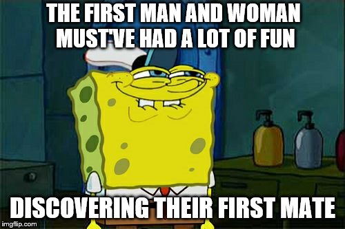 How did the man know where to put things and what would come out months later? | THE FIRST MAN AND WOMAN MUST'VE HAD A LOT OF FUN; DISCOVERING THEIR FIRST MATE | image tagged in memes,dont you squidward | made w/ Imgflip meme maker