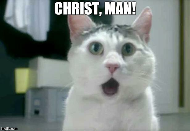 OMG Cat Meme | CHRIST, MAN! | image tagged in memes,omg cat | made w/ Imgflip meme maker