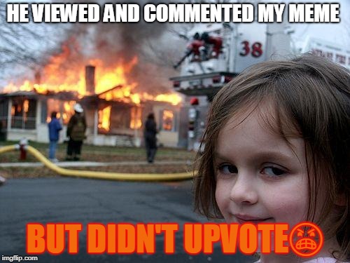 Disaster Girl | HE VIEWED AND COMMENTED MY MEME; BUT DIDN'T UPVOTE😠 | image tagged in memes,disaster girl | made w/ Imgflip meme maker