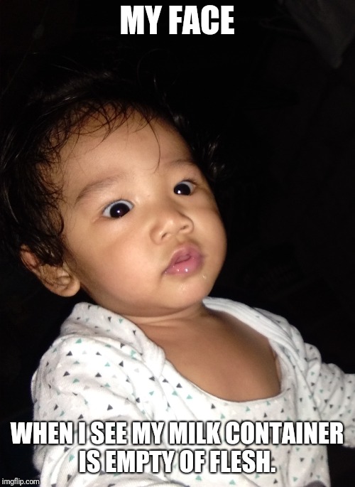 MY FACE; WHEN I SEE MY MILK CONTAINER IS EMPTY OF FLESH. | image tagged in cute baby | made w/ Imgflip meme maker