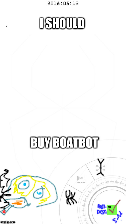 I SHOULD; BUY BOATBOT | image tagged in mainvolume | made w/ Imgflip meme maker