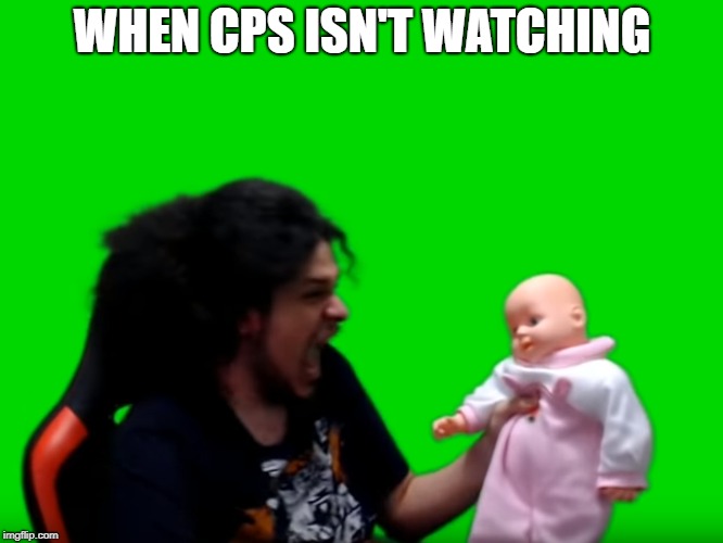When CPS isn't watching | WHEN CPS ISN'T WATCHING | image tagged in whencpsisn'twatching | made w/ Imgflip meme maker