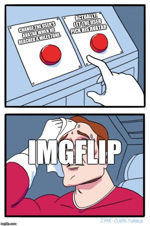 Two Buttons | ACTUALLY, LET THE USER PICK HIS AVATAR; CHANGE THE USER'S AVATAR WHEN HE REACHED A MILESTONE. IMGFLIP | image tagged in memes,two buttons | made w/ Imgflip meme maker