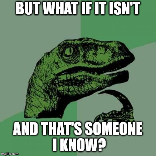 Philosoraptor Meme | BUT WHAT IF IT ISN'T AND THAT'S SOMEONE I KNOW? | image tagged in memes,philosoraptor | made w/ Imgflip meme maker