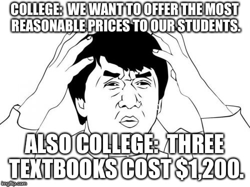 Jackie Chan WTF | COLLEGE:  WE WANT TO OFFER THE MOST REASONABLE PRICES TO OUR STUDENTS. ALSO COLLEGE:  THREE TEXTBOOKS COST $1,200. | image tagged in memes,jackie chan wtf | made w/ Imgflip meme maker