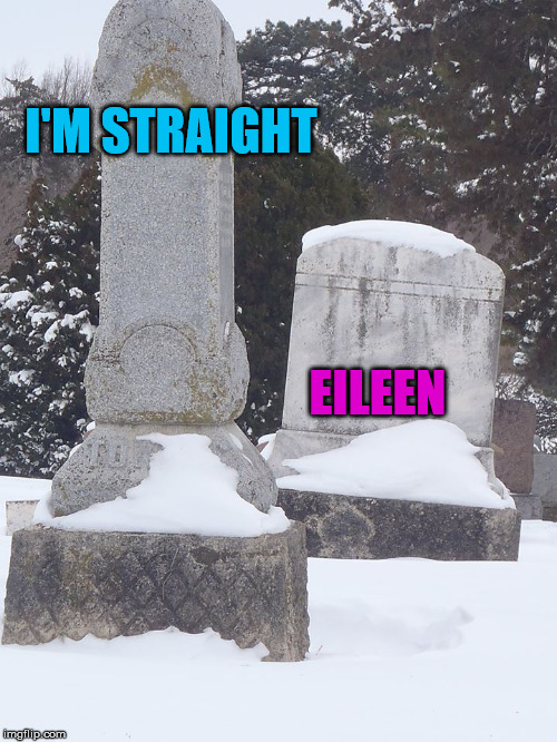 Suggestive tombstones | I'M STRAIGHT EILEEN | image tagged in suggestive tombstones | made w/ Imgflip meme maker