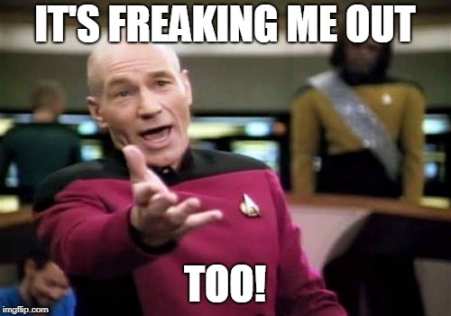 Picard Wtf Meme | IT'S FREAKING ME OUT TOO! | image tagged in memes,picard wtf | made w/ Imgflip meme maker