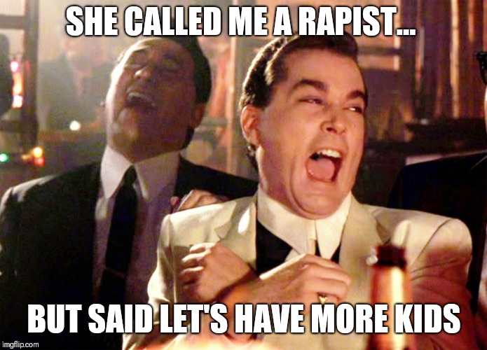 Good Fellas Hilarious | SHE CALLED ME A RAPIST... BUT SAID LET'S HAVE MORE KIDS | image tagged in memes,good fellas hilarious | made w/ Imgflip meme maker