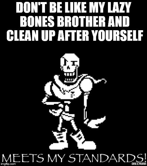 Standard Papyrus | DON'T BE LIKE MY LAZY BONES BROTHER AND CLEAN UP AFTER YOURSELF | image tagged in standard papyrus | made w/ Imgflip meme maker
