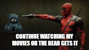 the baer gets it | CONTINUE WATCHING MY MOVIES OR THE BEAR GETS IT | image tagged in deadpool - bye bye teddy bear | made w/ Imgflip meme maker