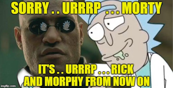 SORRY . . URRRP  . . . MORTY IT'S . . URRRP . . . RICK AND MORPHY FROM NOW ON | made w/ Imgflip meme maker