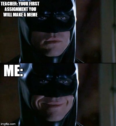 Batman Smiles | TEACHER: YOUR FIRST ASSIGNMENT YOU WILL MAKE A MEME; ME: | image tagged in memes,batman smiles | made w/ Imgflip meme maker