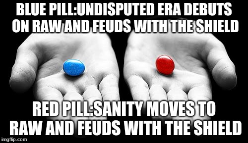 Red Pill or Blue Pill | BLUE PILL:UNDISPUTED ERA DEBUTS ON RAW AND FEUDS WITH THE SHIELD; RED PILL:SANITY MOVES TO RAW AND FEUDS WITH THE SHIELD | image tagged in wrestling | made w/ Imgflip meme maker