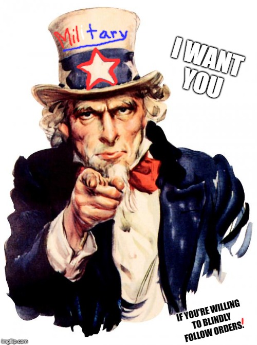 Uncle Sam | I WANT YOU; IF YOU'RE WILLING TO BLINDLY FOLLOW ORDERS. | image tagged in memes,uncle sam | made w/ Imgflip meme maker