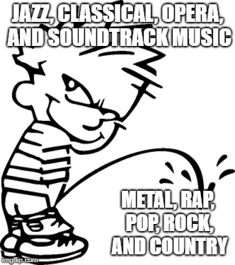Peeing calvin | JAZZ, CLASSICAL, OPERA, AND SOUNDTRACK MUSIC; METAL, RAP, POP, ROCK, AND COUNTRY | image tagged in peeing calvin | made w/ Imgflip meme maker