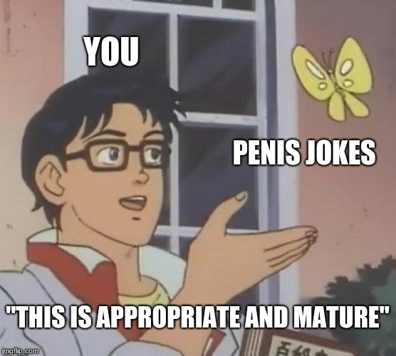 Is This A Pigeon Meme | YOU P**IS JOKES "THIS IS APPROPRIATE AND MATURE" | image tagged in memes,is this a pigeon | made w/ Imgflip meme maker