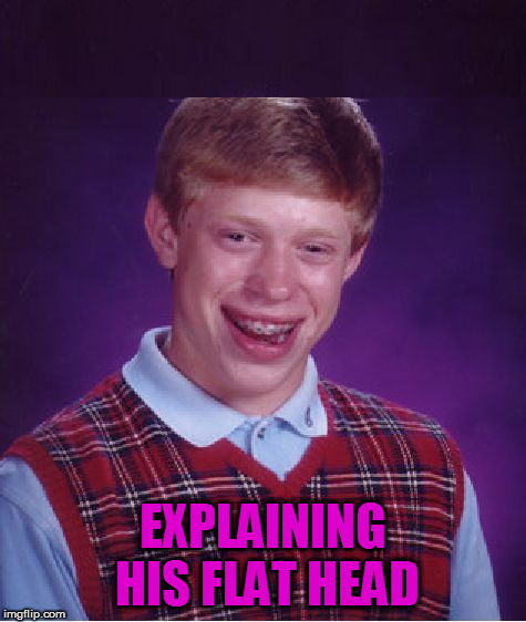 Bad Luck Brian Meme | EXPLAINING HIS FLAT HEAD | image tagged in memes,bad luck brian | made w/ Imgflip meme maker