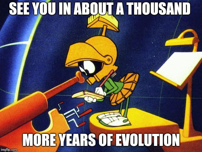 Marvin the Martian | SEE YOU IN ABOUT A THOUSAND MORE YEARS OF EVOLUTION | image tagged in marvin the martian | made w/ Imgflip meme maker