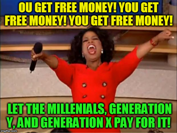 Oprah You Get A Meme | OU GET FREE MONEY! YOU GET FREE MONEY! YOU GET FREE MONEY! LET THE MILLENIALS, GENERATION Y, AND GENERATION X PAY FOR IT! | image tagged in memes,oprah you get a | made w/ Imgflip meme maker