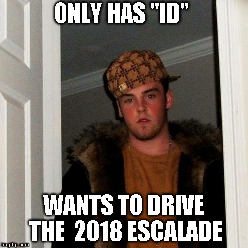 Scumbag Steve Meme | ONLY HAS "ID"; WANTS TO DRIVE THE  2018 ESCALADE | image tagged in memes,scumbag steve | made w/ Imgflip meme maker