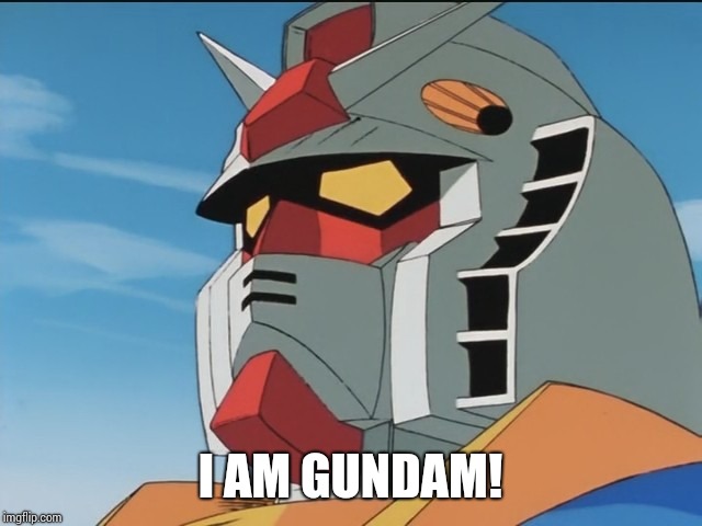 I am Gundam | I AM GUNDAM! | image tagged in gundam,anime | made w/ Imgflip meme maker