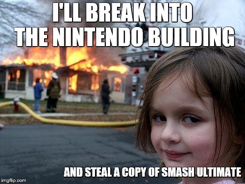 because leaks... | I'LL BREAK INTO THE NINTENDO BUILDING; AND STEAL A COPY OF SMASH ULTIMATE | image tagged in memes,disaster girl,super smash bros,nintendo | made w/ Imgflip meme maker