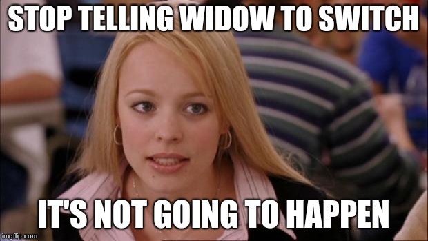 it just won't | STOP TELLING WIDOW TO SWITCH; IT'S NOT GOING TO HAPPEN | image tagged in memes,its not going to happen | made w/ Imgflip meme maker
