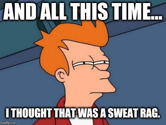 Futurama Fry Meme | AND ALL THIS TIME... I THOUGHT THAT WAS A SWEAT RAG. | image tagged in memes,futurama fry | made w/ Imgflip meme maker